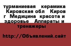 турманиевая   керамика - Кировская обл., Киров г. Медицина, красота и здоровье » Аппараты и тренажеры   